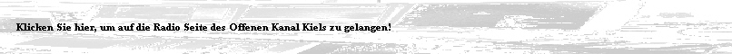 Klicken Sie hier, um auf die Radio Seite des Offenen Kanal Kiels zu gelangen!