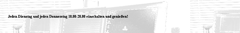Jeden Dienstag und jeden Donnerstag 18.00-20.00 einschalten und genießen!